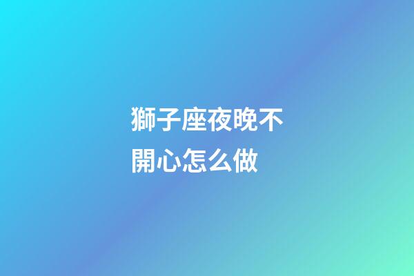 獅子座夜晚不開心怎么做-第1張-星座運勢-玄機派