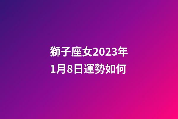 獅子座女2023年1月8日運勢如何-第1張-星座運勢-玄機派