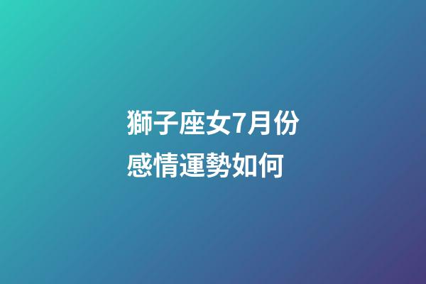 獅子座女7月份感情運勢如何-第1張-星座運勢-玄機(jī)派