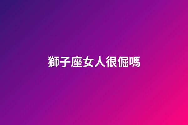 獅子座女人很倔嗎-第1張-星座運勢-玄機派