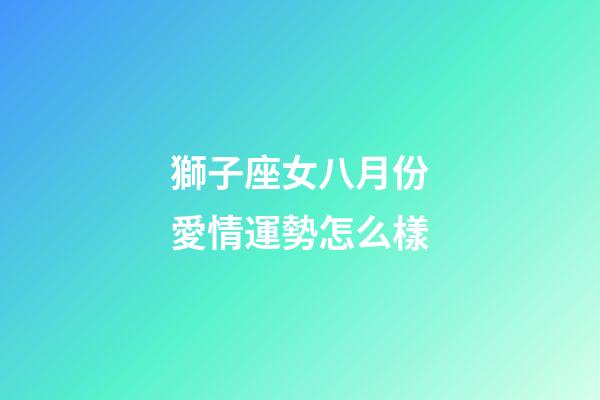 獅子座女八月份愛情運勢怎么樣-第1張-星座運勢-玄機派