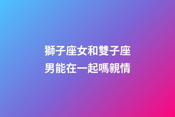 獅子座女和雙子座男能在一起嗎親情-第1張-星座運勢-玄機派