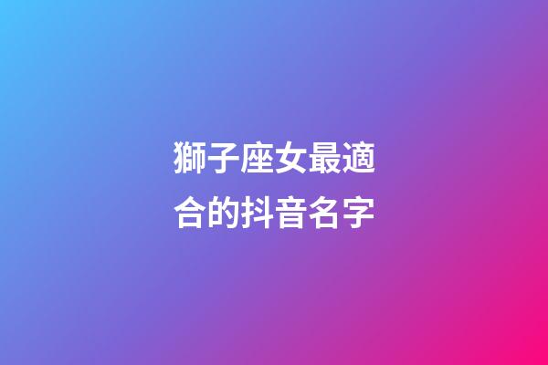 獅子座女最適合的抖音名字-第1張-星座運勢-玄機派