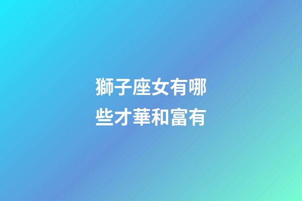 獅子座女有哪些才華和富有-第1張-星座運勢-玄機派