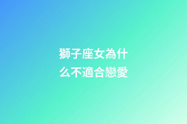 獅子座女為什么不適合戀愛-第1張-星座運勢-玄機派