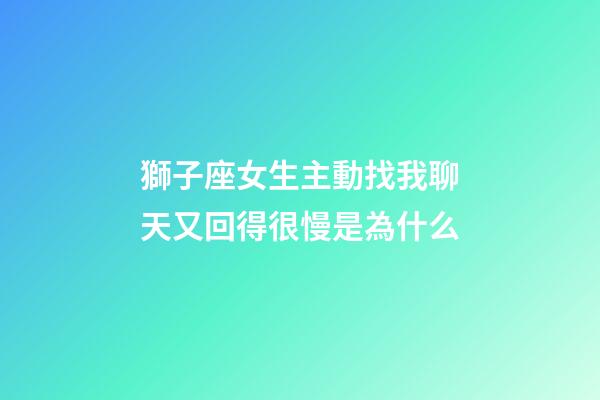 獅子座女生主動找我聊天又回得很慢是為什么-第1張-星座運勢-玄機派