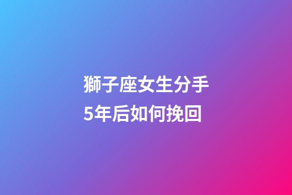 獅子座女生分手5年后如何挽回-第1張-星座運(yùn)勢(shì)-玄機(jī)派