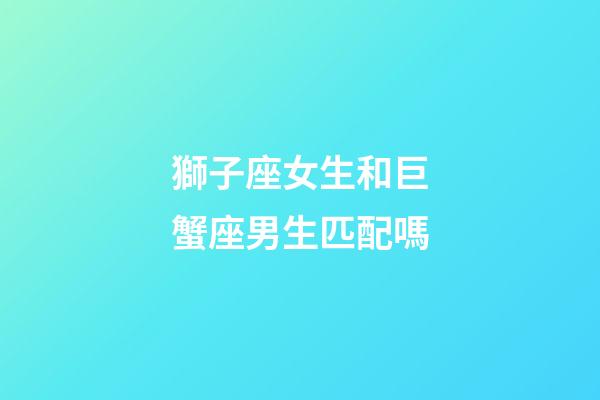 獅子座女生和巨蟹座男生匹配嗎-第1張-星座運(yùn)勢(shì)-玄機(jī)派