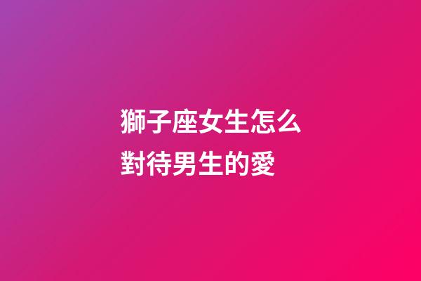 獅子座女生怎么對待男生的愛-第1張-星座運勢-玄機派