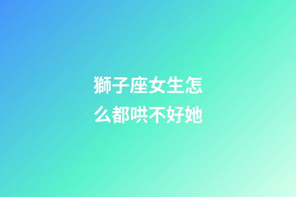獅子座女生怎么都哄不好她-第1張-星座運勢-玄機派