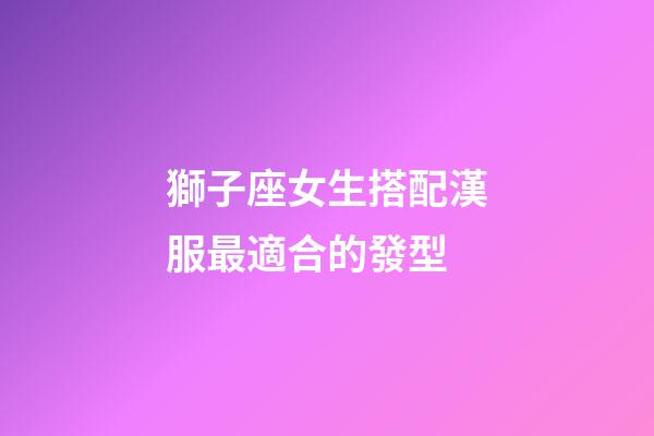 獅子座女生搭配漢服最適合的發型-第1張-星座運勢-玄機派