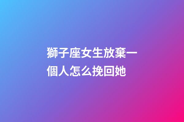 獅子座女生放棄一個人怎么挽回她-第1張-星座運勢-玄機派