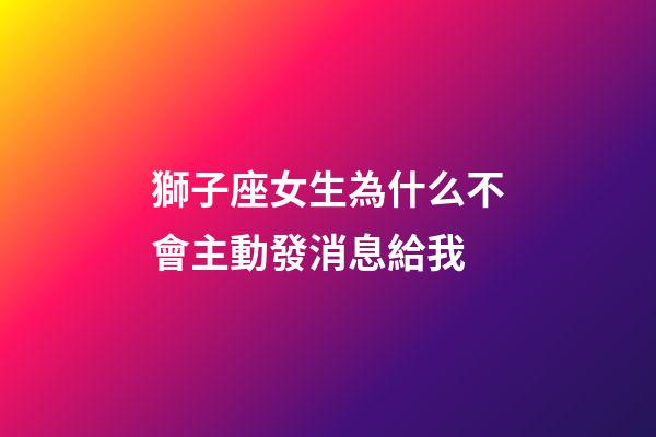 獅子座女生為什么不會主動發消息給我-第1張-星座運勢-玄機派