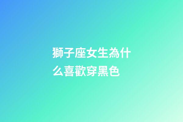獅子座女生為什么喜歡穿黑色-第1張-星座運(yùn)勢(shì)-玄機(jī)派