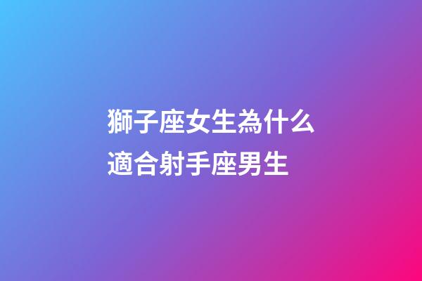 獅子座女生為什么適合射手座男生-第1張-星座運(yùn)勢-玄機(jī)派