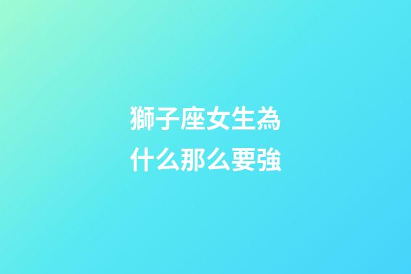 獅子座女生為什么那么要強-第1張-星座運勢-玄機派