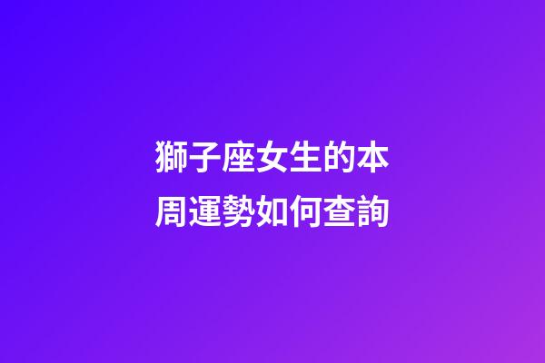 獅子座女生的本周運勢如何查詢-第1張-星座運勢-玄機派