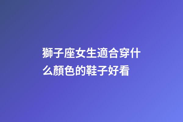 獅子座女生適合穿什么顏色的鞋子好看-第1張-星座運勢-玄機派