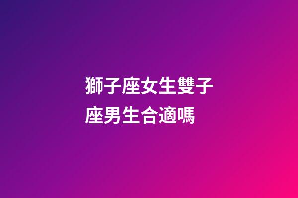 獅子座女生雙子座男生合適嗎-第1張-星座運(yùn)勢(shì)-玄機(jī)派