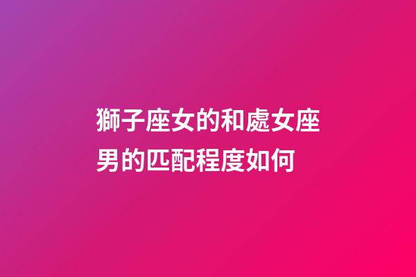 獅子座女的和處女座男的匹配程度如何-第1張-星座運勢-玄機派
