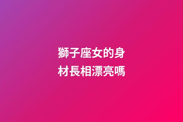 獅子座女的身材長相漂亮嗎-第1張-星座運勢-玄機派