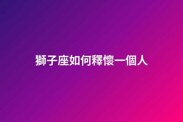 獅子座如何釋懷一個人-第1張-星座運勢-玄機派