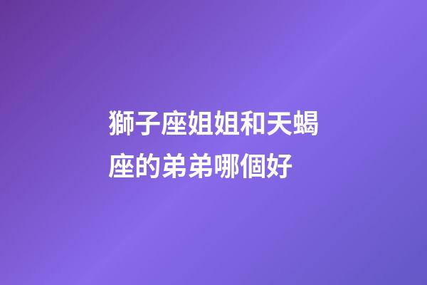 獅子座姐姐和天蝎座的弟弟哪個好-第1張-星座運勢-玄機派