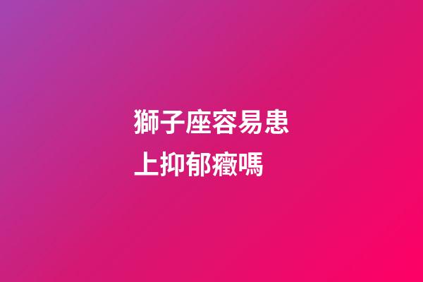 獅子座容易患上抑郁癥嗎-第1張-星座運(yùn)勢-玄機(jī)派