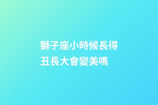 獅子座小時候長得丑長大會變美嗎-第1張-星座運勢-玄機派
