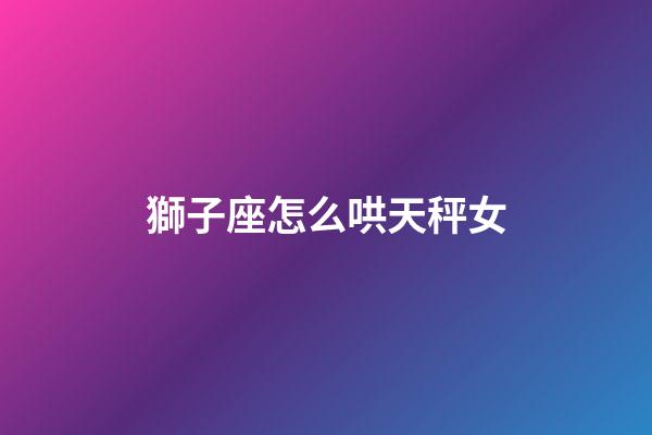 獅子座怎么哄天秤女-第1張-星座運勢-玄機派