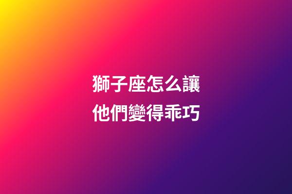 獅子座怎么讓他們變得乖巧-第1張-星座運勢-玄機派