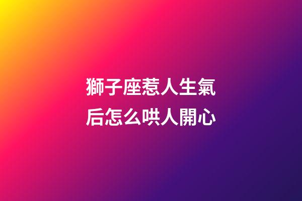 獅子座惹人生氣后怎么哄人開心-第1張-星座運(yùn)勢-玄機(jī)派