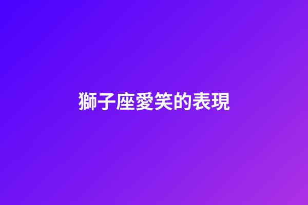 獅子座愛笑的表現-第1張-星座運勢-玄機派