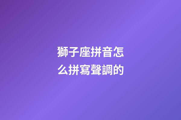 獅子座拼音怎么拼寫聲調的-第1張-星座運勢-玄機派