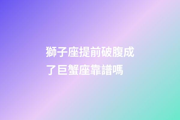 獅子座提前破腹成了巨蟹座靠譜嗎-第1張-星座運勢-玄機派