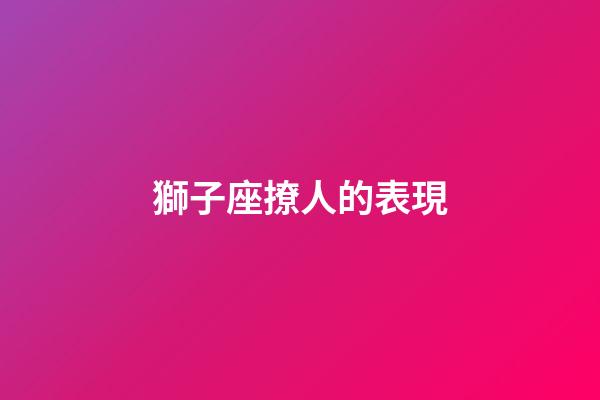 獅子座撩人的表現-第1張-星座運勢-玄機派