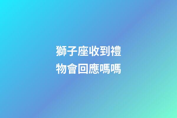 獅子座收到禮物會回應嗎嗎-第1張-星座運勢-玄機派