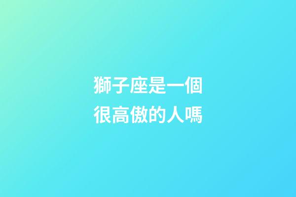 獅子座是一個很高傲的人嗎-第1張-星座運勢-玄機派