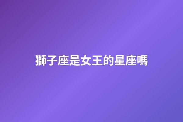 獅子座是女王的星座嗎-第1張-星座運勢-玄機派
