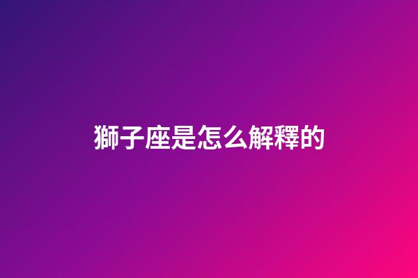 獅子座是怎么解釋的-第1張-星座運勢-玄機派