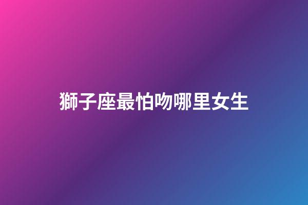 獅子座最怕吻哪里女生-第1張-星座運勢-玄機派
