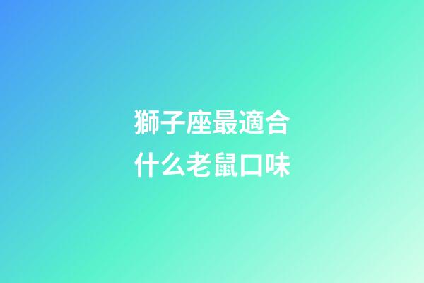 獅子座最適合什么老鼠口味-第1張-星座運勢-玄機派