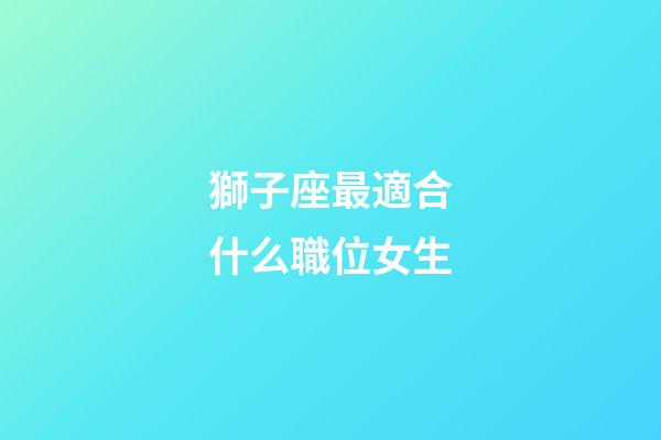 獅子座最適合什么職位女生-第1張-星座運勢-玄機派