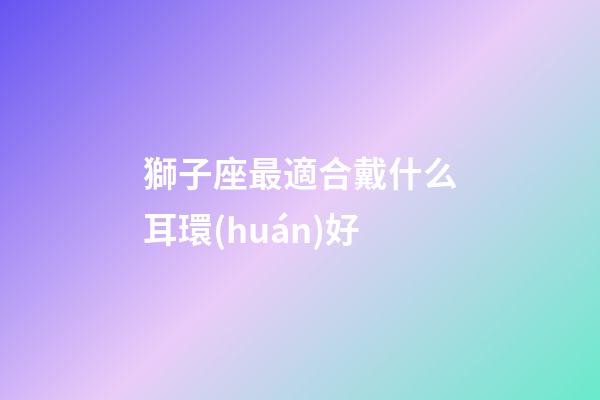 獅子座最適合戴什么耳環(huán)好-第1張-星座運(yùn)勢-玄機(jī)派