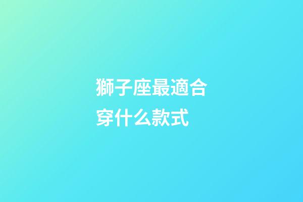 獅子座最適合穿什么款式-第1張-星座運勢-玄機派