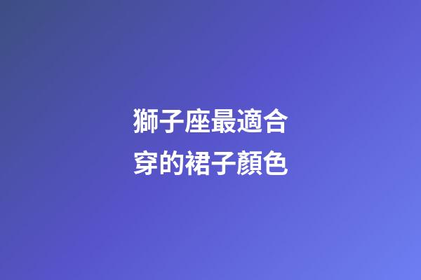 獅子座最適合穿的裙子顏色-第1張-星座運勢-玄機派