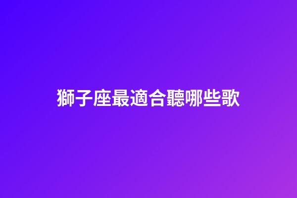 獅子座最適合聽哪些歌-第1張-星座運勢-玄機派