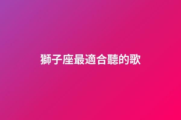 獅子座最適合聽的歌-第1張-星座運勢-玄機派