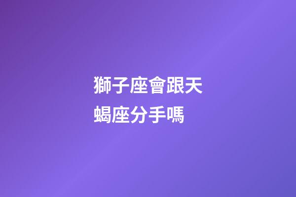 獅子座會跟天蝎座分手嗎-第1張-星座運勢-玄機派