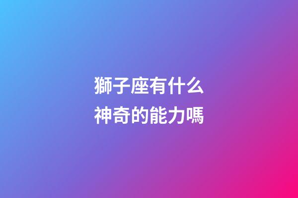 獅子座有什么神奇的能力嗎-第1張-星座運勢-玄機(jī)派